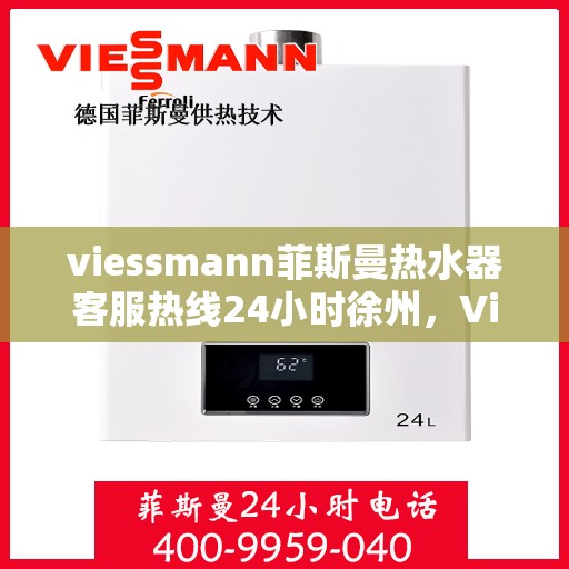 viessmann菲斯曼热水器客服热线24小时徐州，Viessmann菲斯曼热水器徐州24小时客服热线，全天候温暖服务