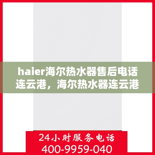 haier海尔热水器售后电话连云港，海尔热水器连云港售后电话及维修服务指南