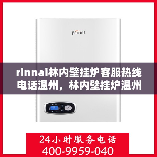 rinnai林内壁挂炉客服热线电话温州，林内壁挂炉温州客服热线电话及售后支持全解析
