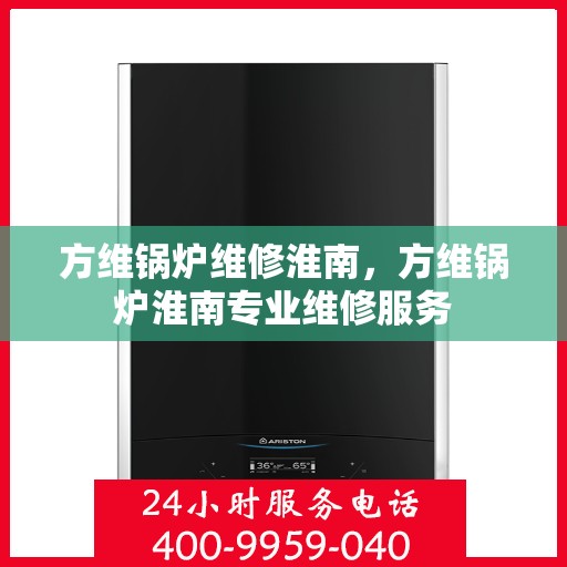 方维锅炉维修淮南，方维锅炉淮南专业维修服务