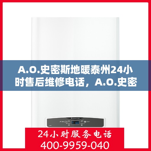 A.O.史密斯地暖泰州24小时售后维修电话，A.O.史密斯地暖泰州全天候售后维修服务热线
