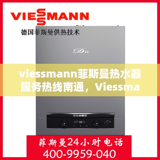 viessmann菲斯曼热水器服务热线南通，Viessmann菲斯曼热水器南通服务热线，专业解决您的热水问题