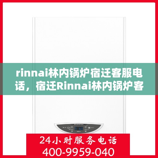 rinnai林内锅炉宿迁客服电话，宿迁Rinnai林内锅炉客服热线及售后服务联系方式