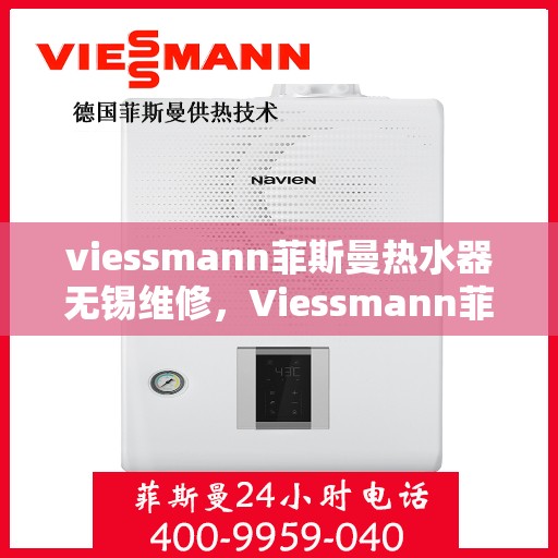 viessmann菲斯曼热水器无锡维修，Viessmann菲斯曼热水器无锡专业维修服务