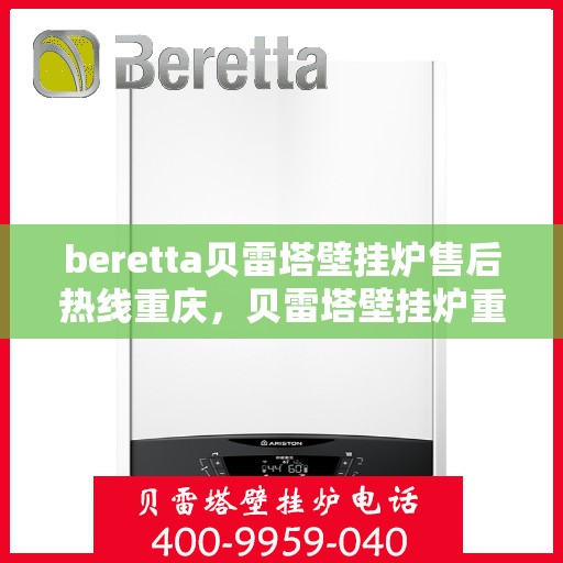 beretta贝雷塔壁挂炉售后热线重庆，贝雷塔壁挂炉重庆售后热线及服务支持详解