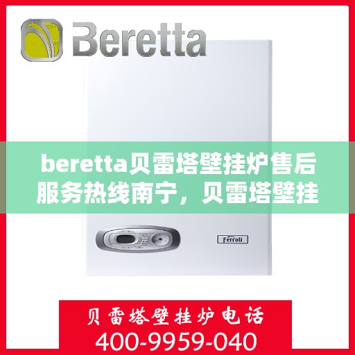 beretta贝雷塔壁挂炉售后服务热线南宁，贝雷塔壁挂炉南宁售后服务热线，专业团队为您提供贴心服务