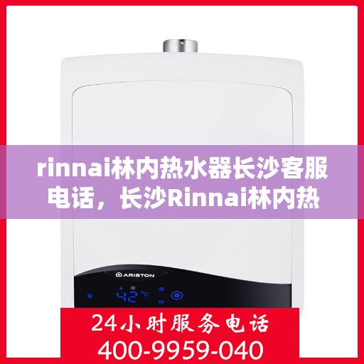rinnai林内热水器长沙客服电话，长沙Rinnai林内热水器客服热线