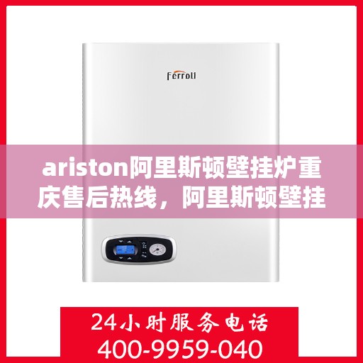 ariston阿里斯顿壁挂炉重庆售后热线，阿里斯顿壁挂炉重庆售后热线，专业服务，温暖您的生活