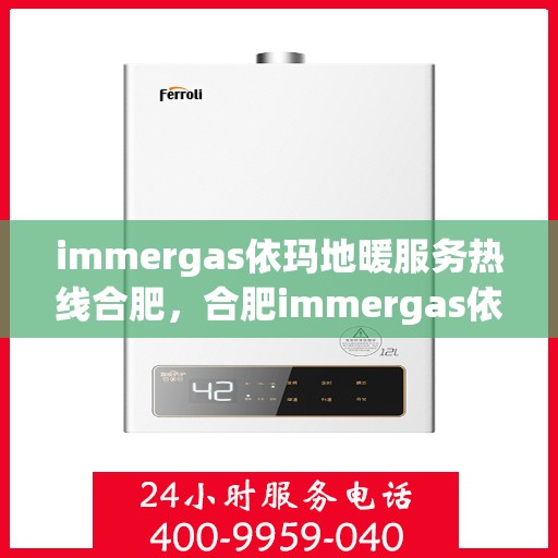 immergas依玛地暖服务热线合肥，合肥immergas依玛地暖服务热线，专业解决您的地暖需求