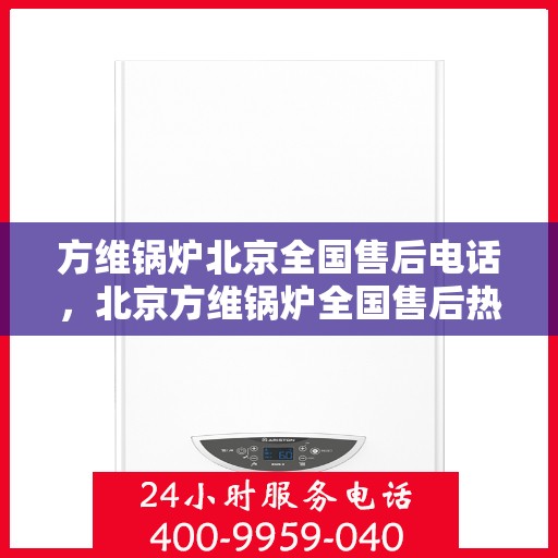 方维锅炉北京全国售后电话，北京方维锅炉全国售后热线电话公布