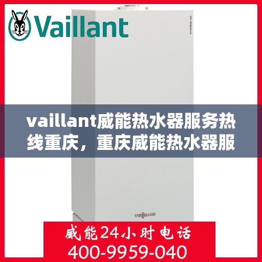 vaillant威能热水器服务热线重庆，重庆威能热水器服务热线，专业解决您的热水难题