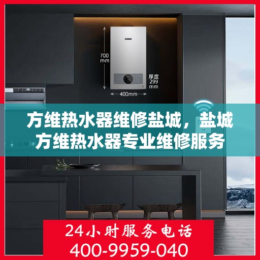 方维热水器维修盐城，盐城方维热水器专业维修服务