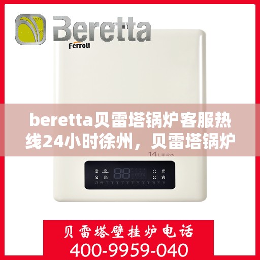 beretta贝雷塔锅炉客服热线24小时徐州，贝雷塔锅炉徐州客服热线全天候服务，专业解答您的疑虑