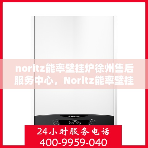noritz能率壁挂炉徐州售后服务中心，Noritz能率壁挂炉徐州售后服务中心，专业维修，贴心服务
