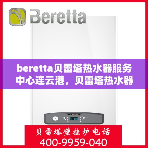 beretta贝雷塔热水器服务中心连云港，贝雷塔热水器连云港服务中心专业维修与保养