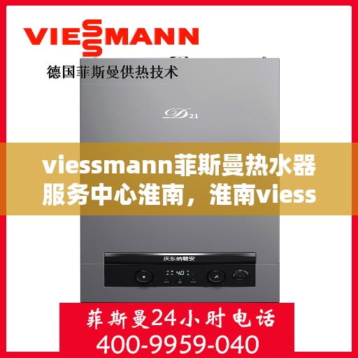 viessmann菲斯曼热水器服务中心淮南，淮南viessmann菲斯曼热水器服务中心，专业维修与保养一站式解决方案