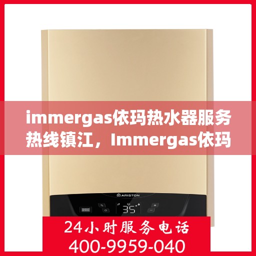 immergas依玛热水器服务热线镇江，Immergas依玛热水器镇江服务热线，专业解决您的热水需求