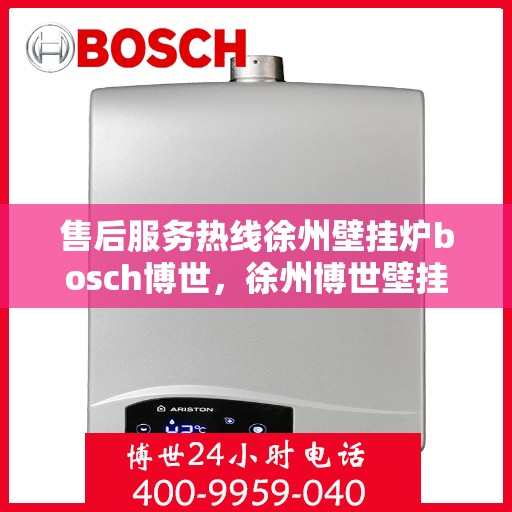 售后服务热线徐州壁挂炉bosch博世，徐州博世壁挂炉售后服务热线全面解析