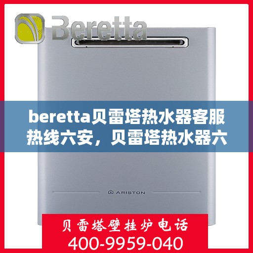 beretta贝雷塔热水器客服热线六安，贝雷塔热水器六安客服热线，专业解答，贴心服务