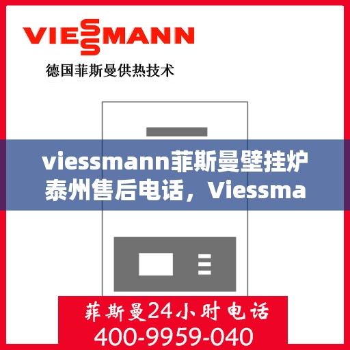 viessmann菲斯曼壁挂炉泰州售后电话，Viessmann菲斯曼壁挂炉泰州售后服务热线及电话全攻略