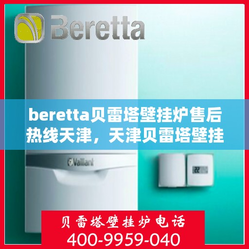 beretta贝雷塔壁挂炉售后热线天津，天津贝雷塔壁挂炉售后热线专业服务，解决您的温暖问题