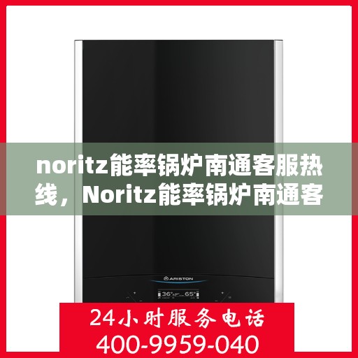 noritz能率锅炉南通客服热线，Noritz能率锅炉南通客服热线，专业解答，贴心服务