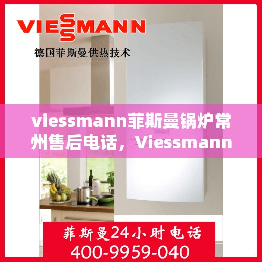 viessmann菲斯曼锅炉常州售后电话，Viessmann菲斯曼锅炉常州售后服务热线及联系方式