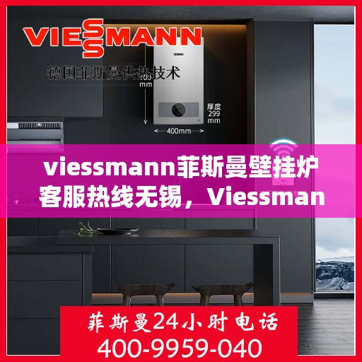 viessmann菲斯曼壁挂炉客服热线无锡，Viessmann菲斯曼壁挂炉无锡客服热线指南