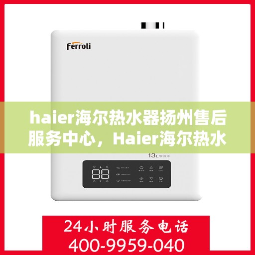 haier海尔热水器扬州售后服务中心，Haier海尔热水器扬州售后服务中心，专业维修，贴心服务