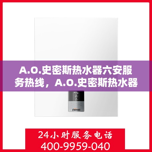 A.O.史密斯热水器六安服务热线，A.O.史密斯热水器六安服务热线，专业维修与售后支持