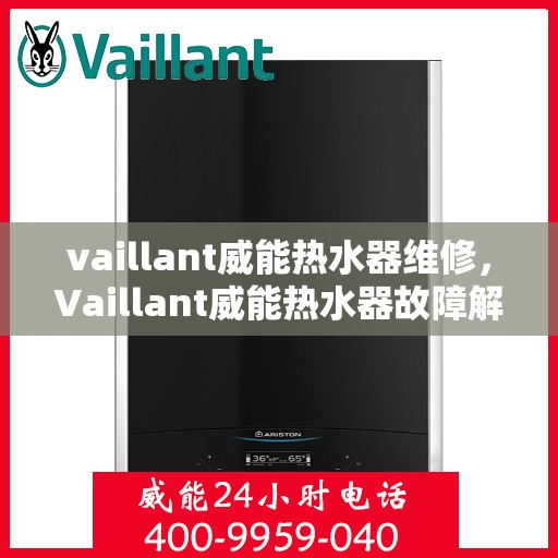 vaillant威能热水器维修，Vaillant威能热水器故障解析与快速维修指南