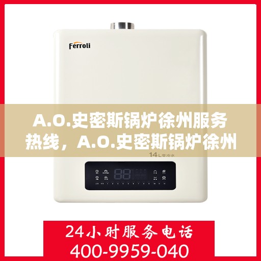 A.O.史密斯锅炉徐州服务热线，A.O.史密斯锅炉徐州服务热线，专业维修与售后支持