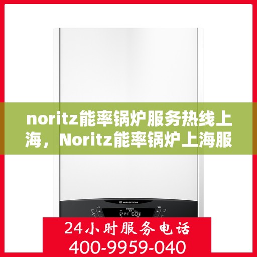noritz能率锅炉服务热线上海，Noritz能率锅炉上海服务热线指南