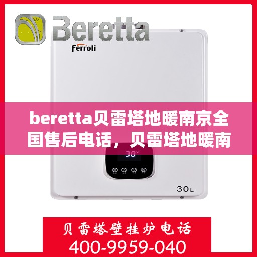 beretta贝雷塔地暖南京全国售后电话，贝雷塔地暖南京售后热线，一站式全国售后服务电话详解