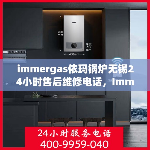 immergas依玛锅炉无锡24小时售后维修电话，Immergas依玛锅炉无锡，全天候售后维修电话，贴心服务随时在线