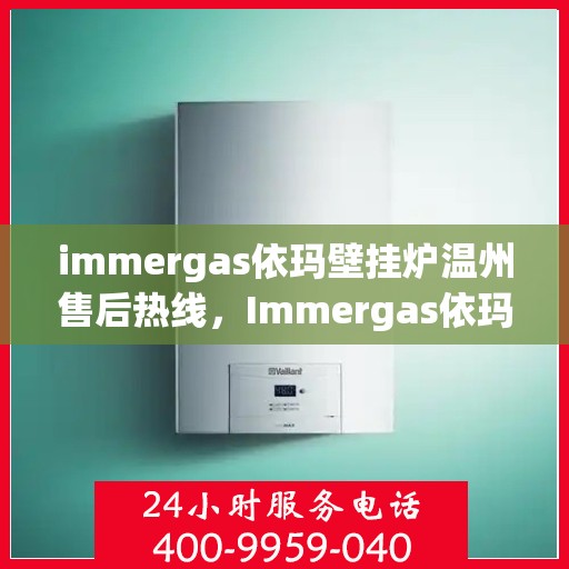 immergas依玛壁挂炉温州售后热线，Immergas依玛壁挂炉温州售后服务中心热线公布