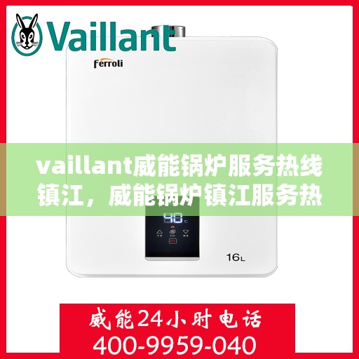 vaillant威能锅炉服务热线镇江，威能锅炉镇江服务热线，专业解决您的锅炉问题