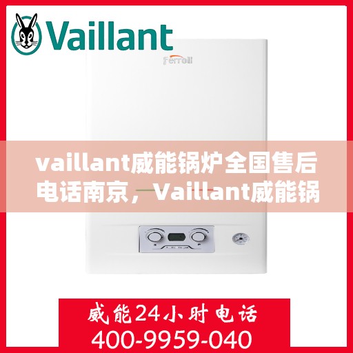 vaillant威能锅炉全国售后电话南京，Vaillant威能锅炉南京售后服务热线及全国售后电话大全