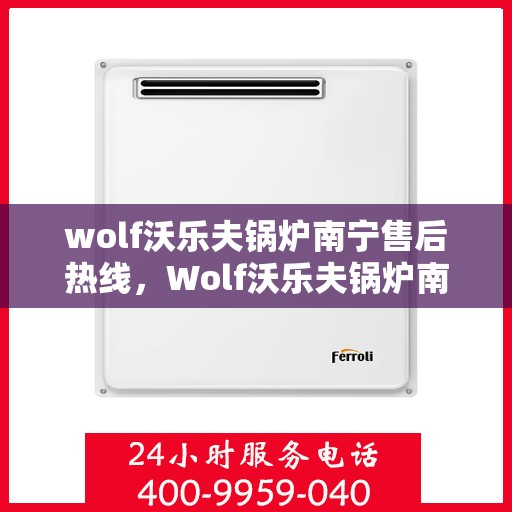 wolf沃乐夫锅炉南宁售后热线，Wolf沃乐夫锅炉南宁售后服务中心热线公布