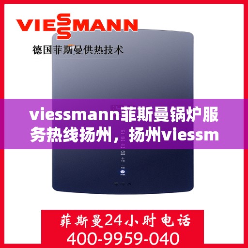 viessmann菲斯曼锅炉服务热线扬州，扬州viessmann菲斯曼锅炉服务热线专业解答，温暖您的生活