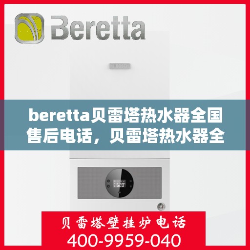 beretta贝雷塔热水器全国售后电话，贝雷塔热水器全国售后热线及服务保障解析