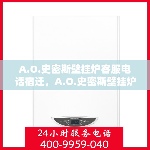 A.O.史密斯壁挂炉客服电话宿迁，A.O.史密斯壁挂炉宿迁地区客服热线及咨询服务指南