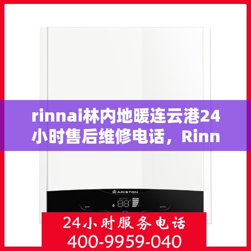 rinnai林内地暖连云港24小时售后维修电话，Rinnai林内地暖连云港全天候售后维修服务热线