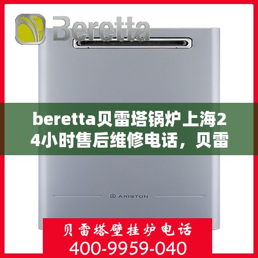 beretta贝雷塔锅炉上海24小时售后维修电话，贝雷塔锅炉上海全天候售后维修热线，专业解决您的锅炉问题！
