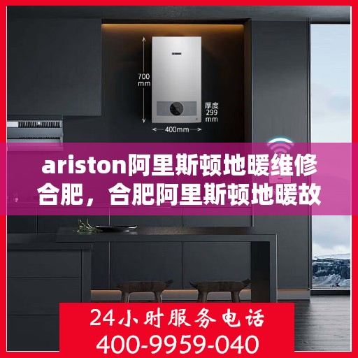 ariston阿里斯顿地暖维修合肥，合肥阿里斯顿地暖故障维修专家解析与解决方案