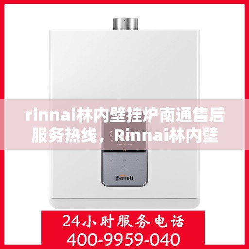 rinnai林内壁挂炉南通售后服务热线，Rinnai林内壁挂炉南通售后热线，专业服务的开始与信赖的承诺