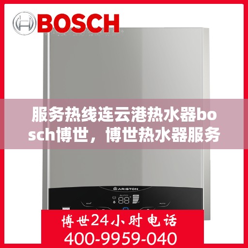 服务热线连云港热水器bosch博世，博世热水器服务热线在连云港，专业支持与高效解决方案