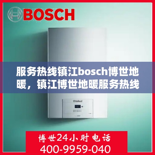 服务热线镇江bosch博世地暖，镇江博世地暖服务热线，专业温暖您的生活