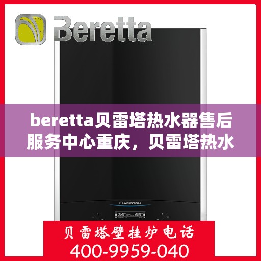 beretta贝雷塔热水器售后服务中心重庆，贝雷塔热水器重庆售后服务中心，专业维修，贴心服务