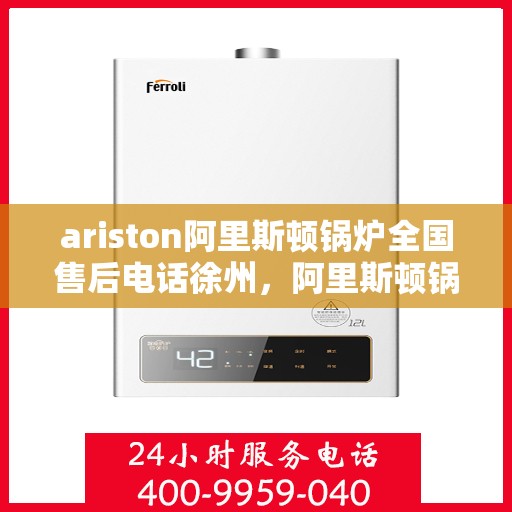 ariston阿里斯顿锅炉全国售后电话徐州，阿里斯顿锅炉全国售后热线徐州服务网点